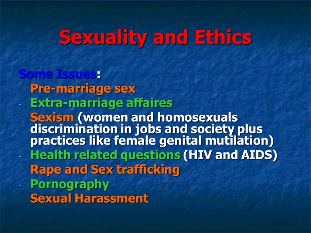 Sexuality and Ethics Some Issues: Pre-marriage sex Extra-marriage affaires Sexism (women and homosexuals discrimination